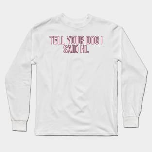 Tell Your Dog I Said Hi - Dog Quotes Long Sleeve T-Shirt